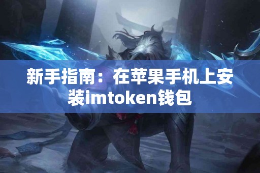 新手指南：在苹果手机上安装imtoken钱包