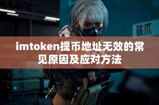 imtoken提币地址无效的常见原因及应对方法