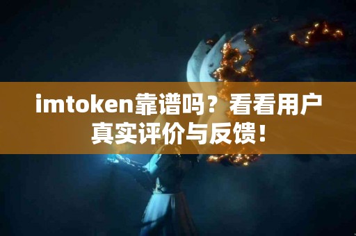 imtoken靠谱吗？看看用户真实评价与反馈！