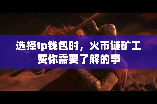 选择tp钱包时，火币链矿工费你需要了解的事