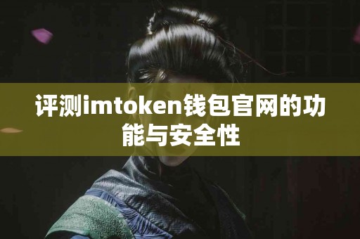 评测imtoken钱包官网的功能与安全性