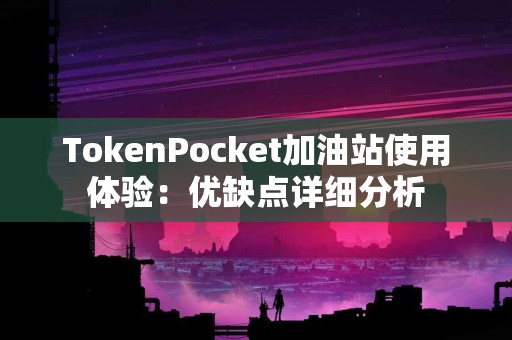 TokenPocket加油站使用体验：优缺点详细分析