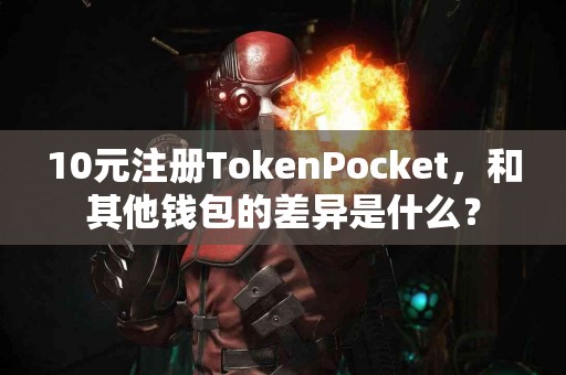 10元注册TokenPocket，和其他钱包的差异是什么？