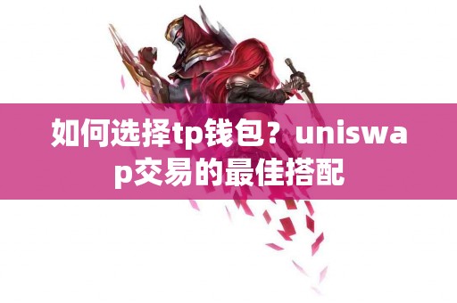 如何选择tp钱包？uniswap交易的最佳搭配