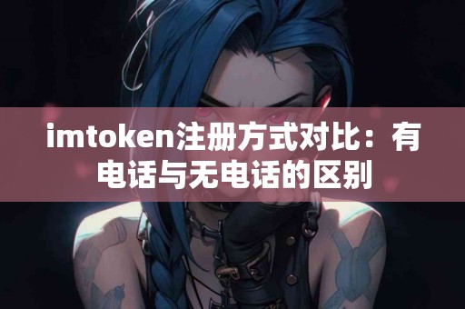 imtoken注册方式对比：有电话与无电话的区别