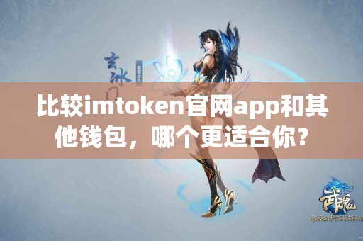 比较imtoken官网app和其他钱包，哪个更适合你？