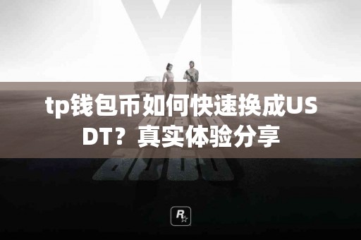 tp钱包币如何快速换成USDT？真实体验分享