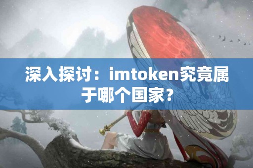 深入探讨：imtoken究竟属于哪个国家？