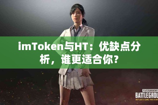 imToken与HT：优缺点分析，谁更适合你？