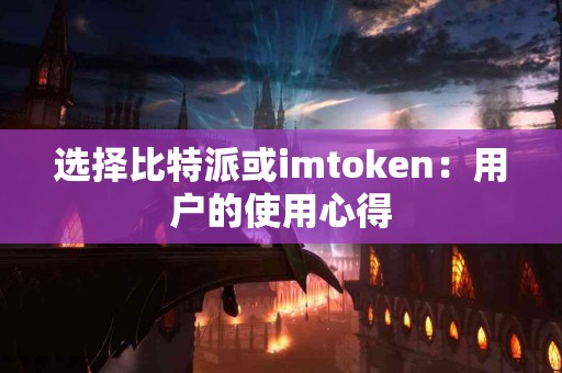 选择比特派或imtoken：用户的使用心得
