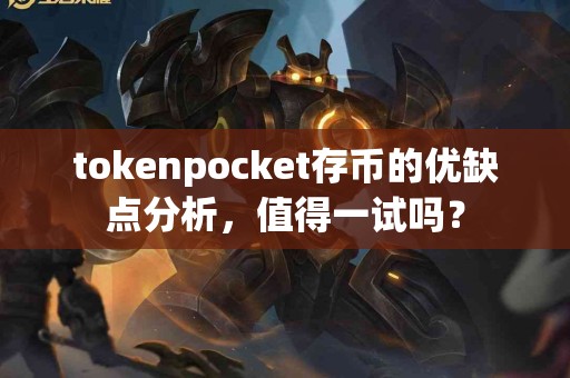 tokenpocket存币的优缺点分析，值得一试吗？