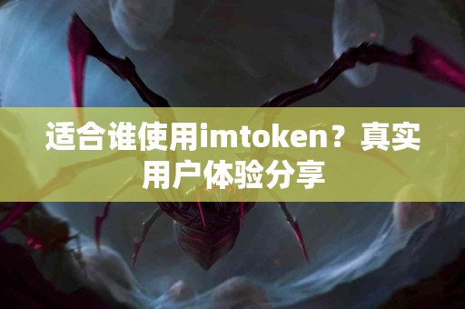 适合谁使用imtoken？真实用户体验分享