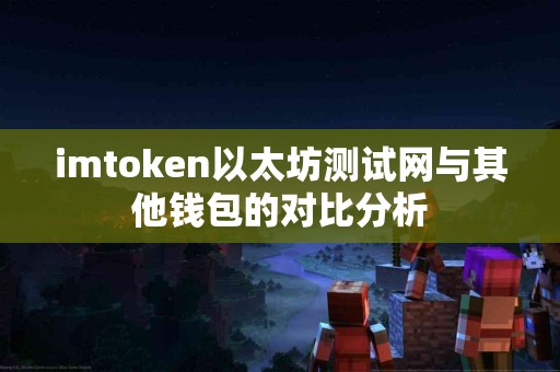 imtoken以太坊测试网与其他钱包的对比分析