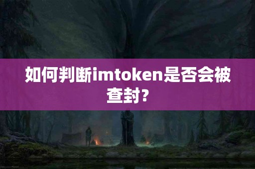 如何判断imtoken是否会被查封？