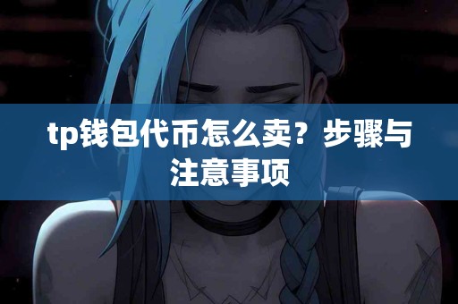 tp钱包代币怎么卖？步骤与注意事项
