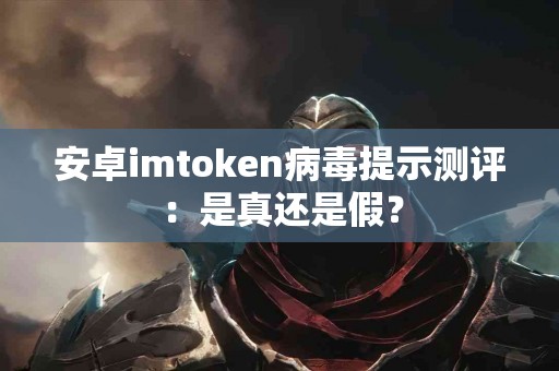 安卓imtoken病毒提示测评：是真还是假？