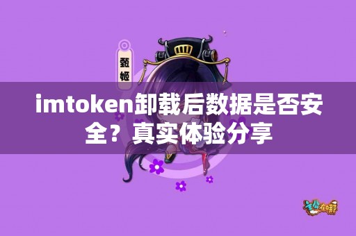 imtoken卸载后数据是否安全？真实体验分享