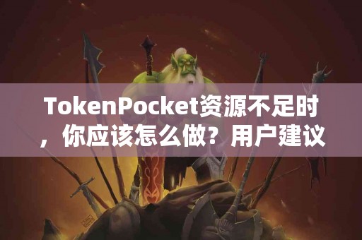 TokenPocket资源不足时，你应该怎么做？用户建议