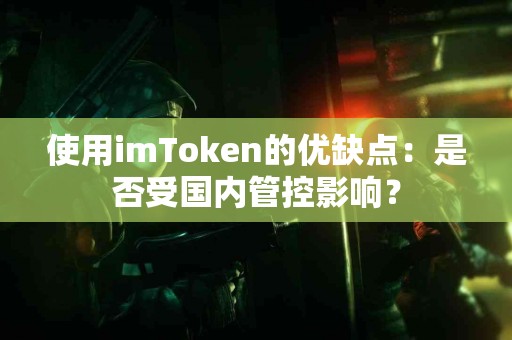 使用imToken的优缺点：是否受国内管控影响？