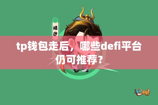 tp钱包走后，哪些defi平台仍可推荐？