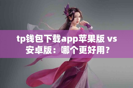 tp钱包下载app苹果版 vs 安卓版：哪个更好用？