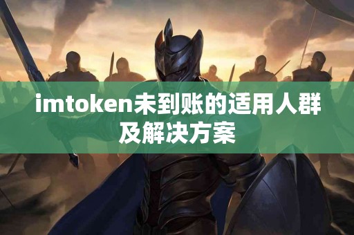 imtoken未到账的适用人群及解决方案