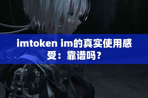 imtoken im的真实使用感受：靠谱吗？