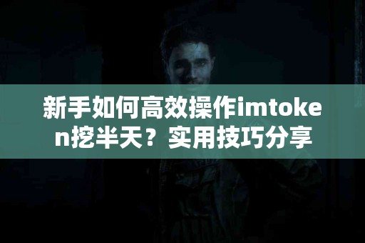 新手如何高效操作imtoken挖半天？实用技巧分享