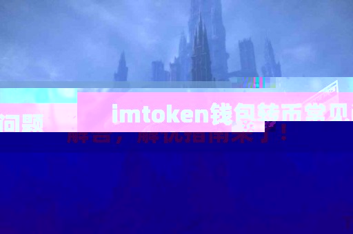 imtoken钱包转币常见问题解答，解忧指南来了！