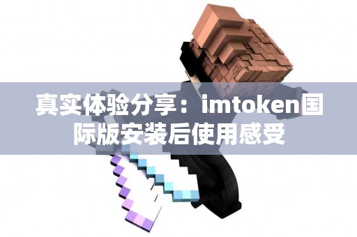 真实体验分享：imtoken国际版安装后使用感受