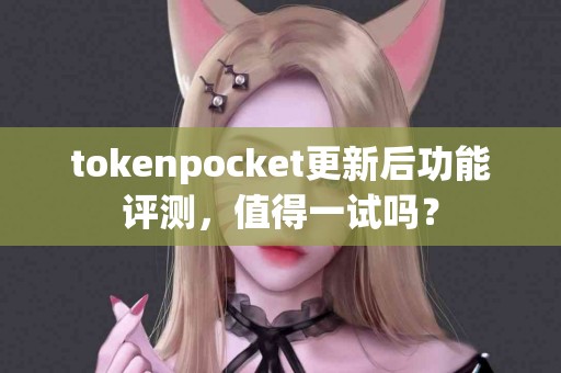 tokenpocket更新后功能评测，值得一试吗？