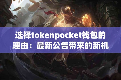 选择tokenpocket钱包的理由：最新公告带来的新机遇