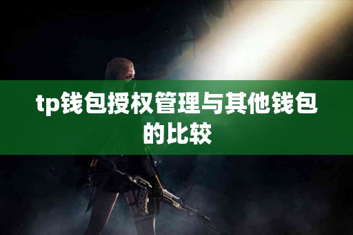 tp钱包授权管理与其他钱包的比较