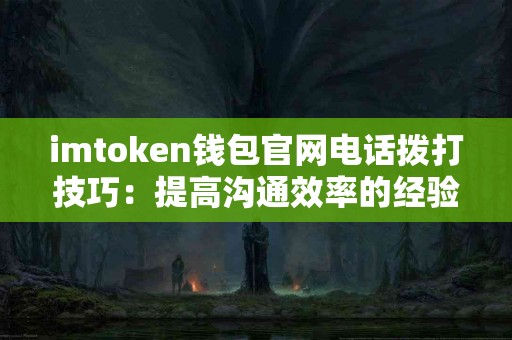 imtoken钱包官网电话拨打技巧：提高沟通效率的经验
