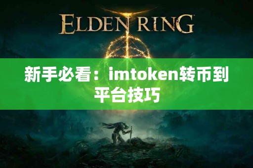 新手必看：imtoken转币到平台技巧