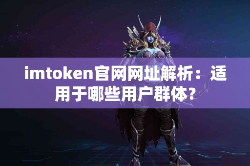imtoken官网网址解析：适用于哪些用户群体？