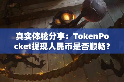真实体验分享：TokenPocket提现人民币是否顺畅？
