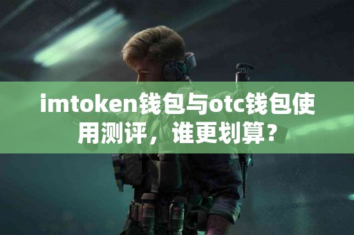 imtoken钱包与otc钱包使用测评，谁更划算？
