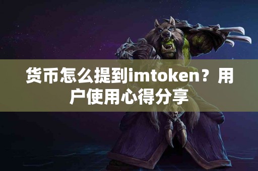 货币怎么提到imtoken？用户使用心得分享
