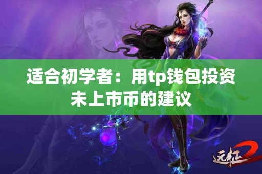 适合初学者：用tp钱包投资未上市币的建议