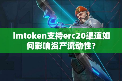 imtoken支持erc20渠道如何影响资产流动性？