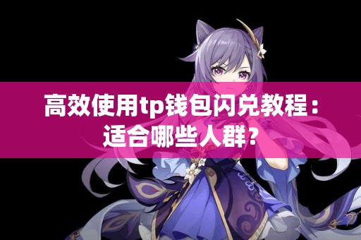 高效使用tp钱包闪兑教程：适合哪些人群？