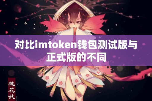对比imtoken钱包测试版与正式版的不同
