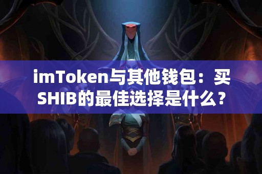 imToken与其他钱包：买SHIB的最佳选择是什么？