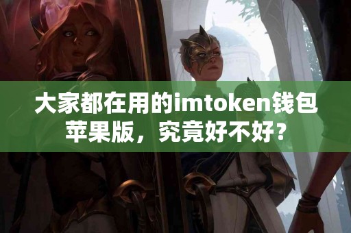 大家都在用的imtoken钱包苹果版，究竟好不好？
