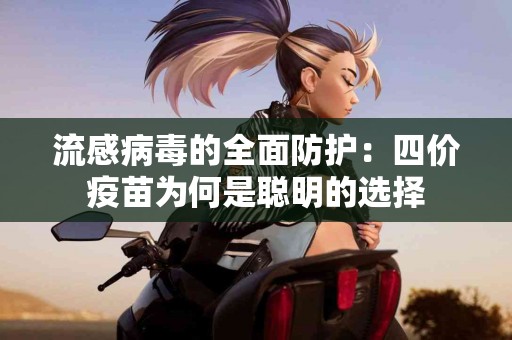 流感病毒的全面防护：四价疫苗为何是聪明的选择
