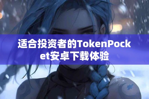 适合投资者的TokenPocket安卓下载体验