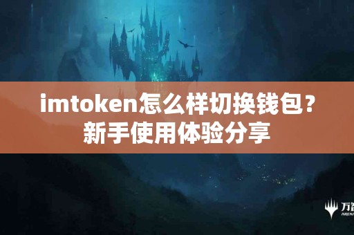 imtoken怎么样切换钱包？新手使用体验分享