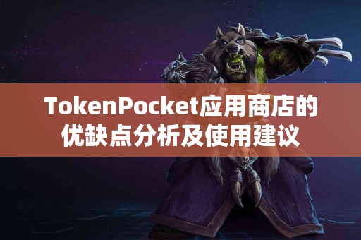 TokenPocket应用商店的优缺点分析及使用建议