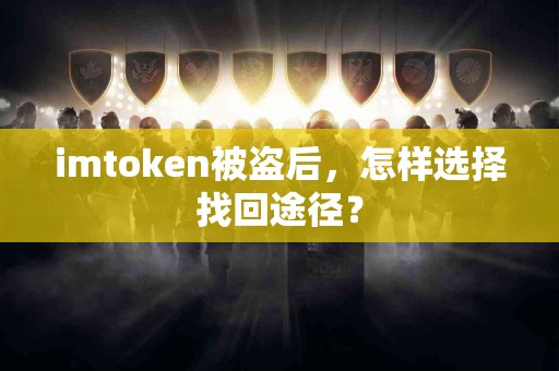 imtoken被盗后，怎样选择找回途径？